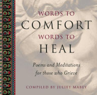 Words to Comfort, Words to Heal: Poems and Meditations for those who Grieve