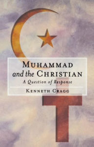 Title: Muhammad and the Christian: A Question of Response, Author: Kenneth Cragg