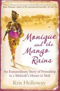 Monique and the Mango Rains: The Extraordinary Story of Friendship in a Midwife's House in Mali