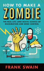 Title: How to Make a Zombie: The Real Life (and Death) Science of Reanimation and Mind Control, Author: Frank Swain