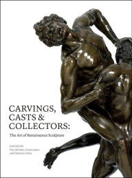 Title: Carvings, Casts & Collectors: The Art of Renaissance Sculpture, Author: Peta Motture