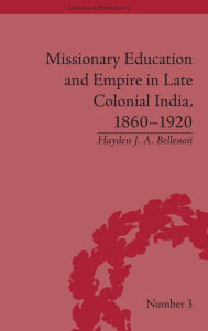 Title: Missionary Education and Empire in Late Colonial India, 1860-1920 / Edition 1, Author: Hayden J A Bellenoit