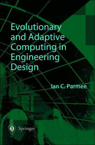 Title: Evolutionary and Adaptive Computing in Engineering Design / Edition 1, Author: Ian C. Parmee