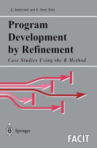 Title: Program Development by Refinement: Case Studies Using the B Method / Edition 1, Author: Emil Sekerinski