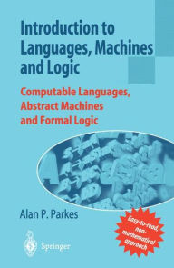Title: Introduction to Languages, Machines and Logic: Computable Languages, Abstract Machines and Formal Logic / Edition 1, Author: Alan P. Parkes