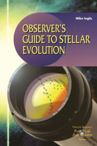 Title: Observer's Guide to Stellar Evolution: The Birth, Life and Death of Stars / Edition 1, Author: Mike Inglis