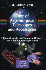 Title: Care of Astronomical Telescopes and Accessories: A Manual for the Astronomical Observer and Amateur Telescope Maker / Edition 1, Author: M. Barlow Pepin