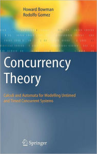 Title: Concurrency Theory: Calculi an Automata for Modelling Untimed and Timed Concurrent Systems / Edition 1, Author: Howard Bowman