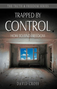 Title: Trapped by Control: How to Find Freedom, Author: David Cross