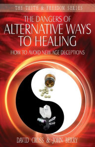Title: The Dangers of Alternative Ways to Healing: How To Avoid New Age Deceptions, Author: David Cross