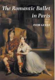 Title: The Romantic Ballet in Paris, Author: Ivor Guest