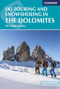 Title: Ski Touring and Snowshoeing in the Dolomites: 50 Winter Routes, Author: James Rushforth
