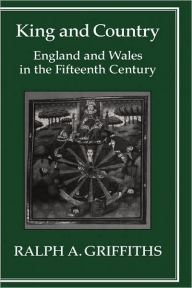 Title: King and Country: England and Wales in the Fifteenth Century, Author: Ralph A. Griffiths