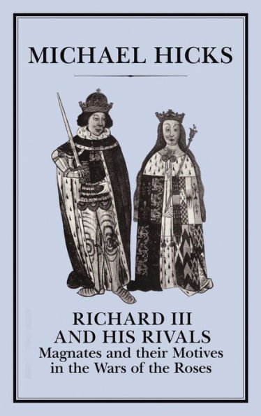 Richard III and His Rivals: Magnates and their Motives in the Wars of the Roses