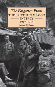 Title: The Forgotten Front: The British Campaign in Italy 1917-18, Author: George H. Cassar