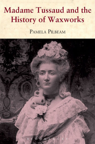 Madame Tussaud: and the History of Waxworks