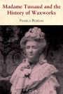 Madame Tussaud: and the History of Waxworks