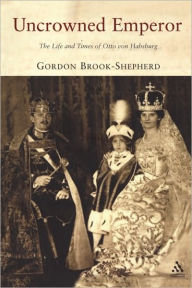 Title: Uncrowned Emperor: The Life and Times of Otto von Habsburg, Author: Gordon Brook-Shepherd