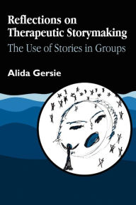 Title: Reflections on Therapeutic Storymaking: The Use of Stories in Groups, Author: Alida Gersie