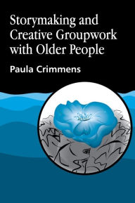 Title: Storymaking and Creative Groupwork with Older People, Author: Paula Crimmens