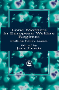 Title: Lone Mothers in European Welfare Regimes: Shifting Policy Logics, Author: Jane Lewis