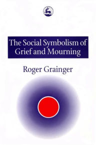 Title: The Social Symbolism of Grief and Mourning / Edition 1, Author: Roger Grainger