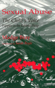 Title: Sexual Abuse: The Child's Voice: Poppies on the Rubbish Heap / Edition 1, Author: Madge Bray