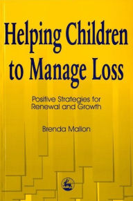 Title: Helping Children to Manage Loss: Positive Strategies for Renewal and Growth, Author: Brenda Mallon