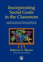 Incorporating Social Goals in the Classroom: A Guide for Teachers and Parents of Children with High-Functioning Autism and Asperger Syndrome