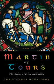 Title: Martin of Tours: The Shaping of Celtic Spirituality, Author: Christopher Donaldson