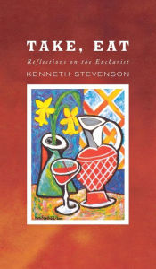 Title: Take, Eat: Reflections on the Eucharist, Author: Kenneth Stevenson