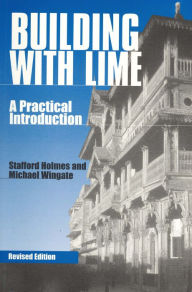 Title: Building with Lime: A Practical Introduction / Edition 2, Author: Stafford Holmes