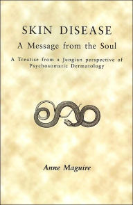Title: Skin Disease: A Message from the Soul: A Treatise from a Jungian Perspective of Psychosomatic Dermatology, Author: Anne Maguire