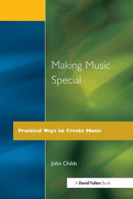 Title: Making Music Special: Practical Ways to Create Music, Author: John Childs