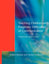 Title: Teaching Children with Pragmatic Difficulties of Communication: Classroom Approaches, Author: Gilber MacKay