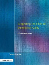 Title: Supporting the Child of Exceptional Ability at Home and School / Edition 1, Author: Susan Leyden