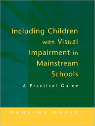 Title: Including Children with Visual Impairment in Mainstream Schools: A Practical Guide, Author: Pauline Davis
