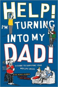 Help! I'm Turning into My Dad!: A Guide to Coping with the Perils of Middle Age
