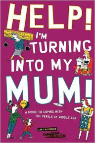 Help! I'm Turning into My Mum!: A Guide to Coping wth the Perils of Middle Age
