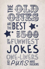 Title: The Old Ones Are the Best: Over 500 of the Funniest Jokes, One-liners and Puns, Author: Mike Haskins