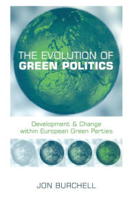 Title: The Evolution of Green Politics: Development and Change Within European Green Parties / Edition 1, Author: Jon Burchell