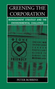 Title: Greening the Corporation: Management Strategy and the Environmental Challenge / Edition 1, Author: Peter Thayer Robbins