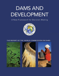 Title: Dams and Development: A New Framework for Decision-making - The Report of the World Commission on Dams / Edition 1, Author: World Commission on Dams