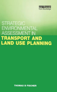 Title: Strategic Environmental Assessment in Transport and Land Use Planning / Edition 1, Author: Thomas B. Fischer