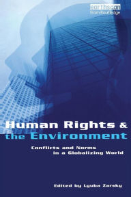 Title: Human Rights and the Environment: Conflicts and Norms in a Globalizing World / Edition 1, Author: Lyuba Zarsky