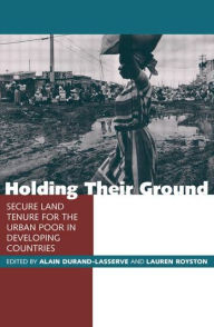 Title: Holding Their Ground: Secure Land Tenure for the Urban Poor in Developing Countries / Edition 1, Author: Alain Durand-Lasserve