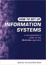 Title: How to Set Up Information Systems: A Non-specialist's Guide to the Multiview Approach / Edition 2, Author: Simon Bell