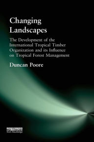 Title: Changing Landscapes: The Development of the International Tropical Timber Organization and Its Influence on Tropical Forest Management, Author: Duncan Poore