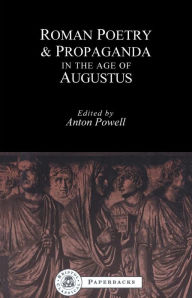 Title: Roman Poetry and Propaganda in the Age of Augustus, Author: Anton Powell