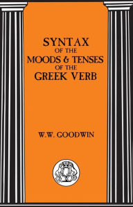 Title: Syntax of the Moods and Tenses of the Greek Verbs, Author: William W. Goodwin